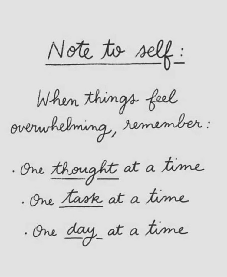 note to self: when things seem overwhelming remembering thought at a time one task at a time one day at a time