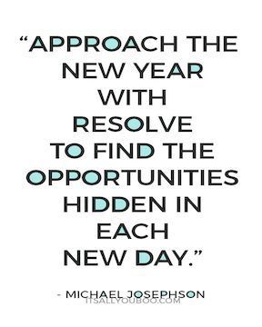 Approach the New Year with Resolve to find the opportunities hidden in each new day- Michael Josephson